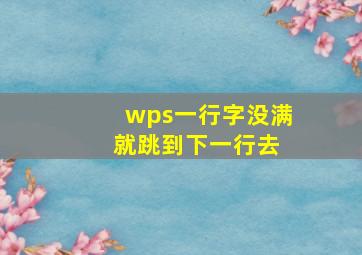 wps一行字没满 就跳到下一行去